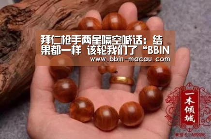 拜仁枪手两星隔空喊话:结果都一样 该轮我们了“BBIN电竞”(图2) BBIN电竞