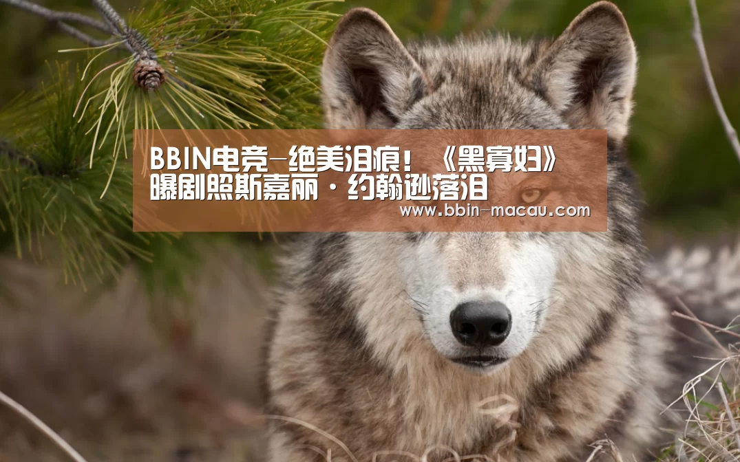 BBIN电竞-绝美泪痕!《黑寡妇》曝剧照斯嘉丽·约翰逊落泪(图2) BBIN电竞