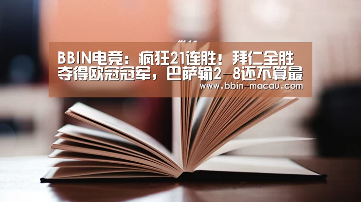 BBIN电竞：疯狂21连胜！拜仁全胜夺得欧冠冠军，巴萨输2-